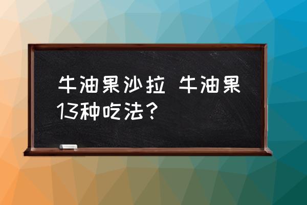 牛油果沙拉 牛油果13種吃法？