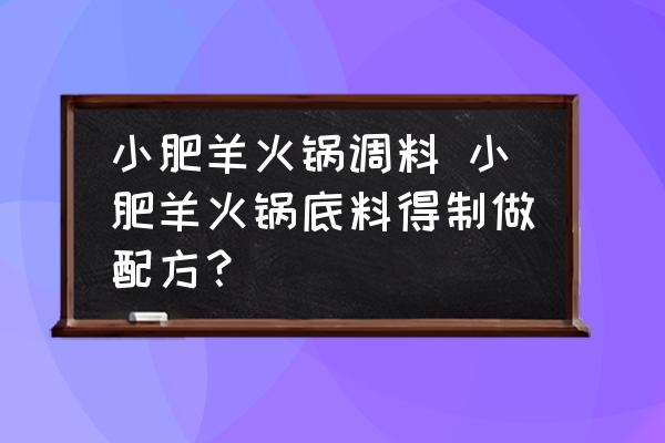 小肥羊火鍋調(diào)料 小肥羊火鍋底料得制做配方？