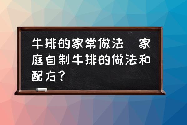 牛排的家常做法(家庭自制牛排的做法和配方？)