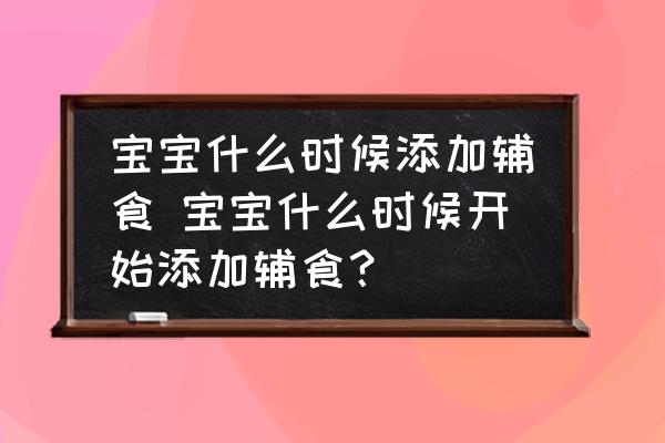 寶寶什么時候添加輔食 寶寶什么時候開始添加輔食？