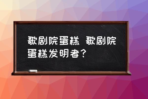 歌劇院蛋糕 歌劇院蛋糕發(fā)明者？