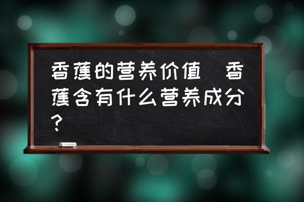 香蕉的營養(yǎng)價值(香蕉含有什么營養(yǎng)成分？)