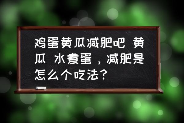 雞蛋黃瓜減肥吧 黃瓜 水煮蛋，減肥是怎么個(gè)吃法？