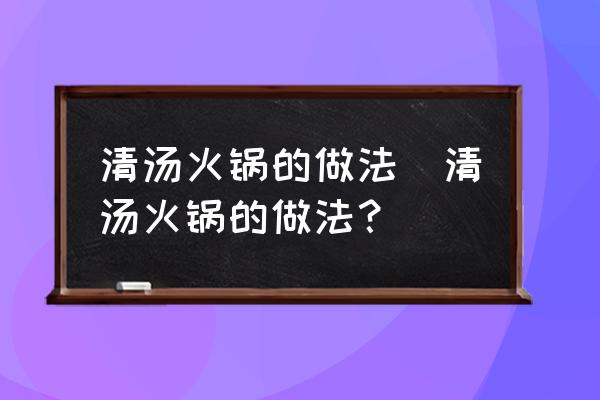 清湯火鍋的做法(清湯火鍋的做法？)