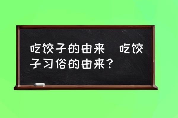 吃餃子的由來(吃餃子習(xí)俗的由來？)