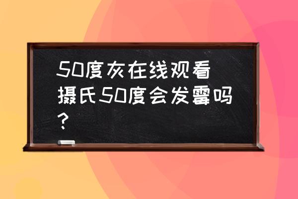 50度灰在線觀看(攝氏50度會(huì)發(fā)霉嗎？)
