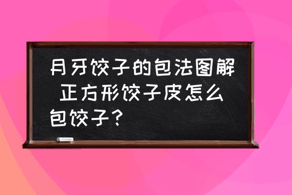 月牙餃子的包法圖解 正方形餃子皮怎么包餃子？