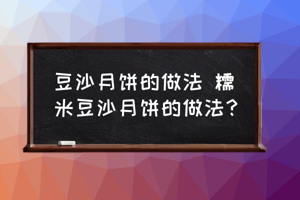 豆沙月餅的做法 糯米豆沙月餅的做法？