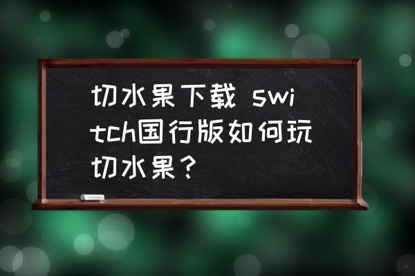 切水果下載 switch國行版如何玩切水果？