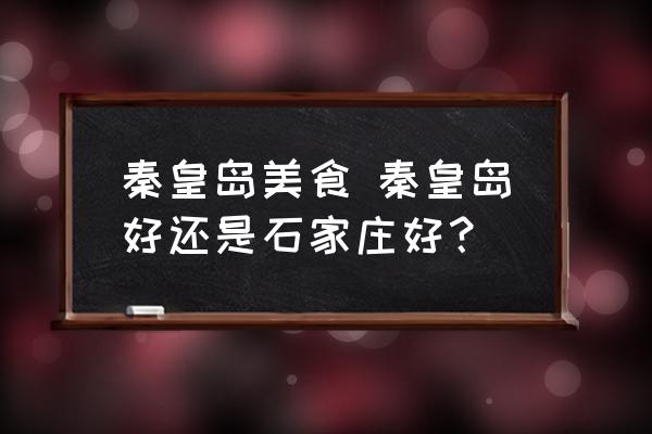 秦皇島美食 秦皇島好還是石家莊好？
