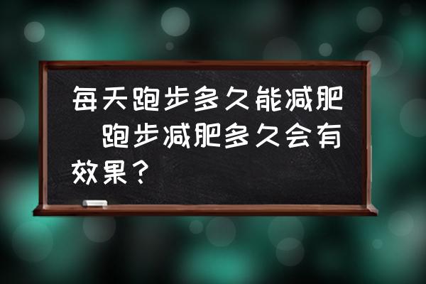 每天跑步多久能減肥(跑步減肥多久會(huì)有效果？)
