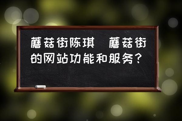 蘑菇街陳琪(蘑菇街的網(wǎng)站功能和服務(wù)？)