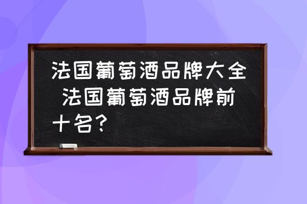 法國葡萄酒品牌大全 法國葡萄酒品牌前十名？
