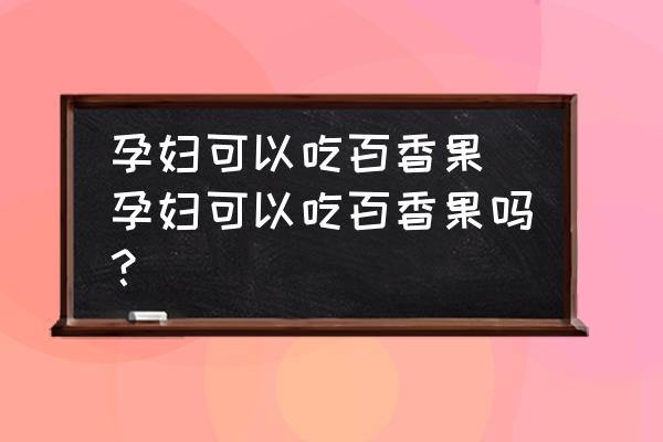 孕婦可以吃百香果(孕婦可以吃百香果嗎？)