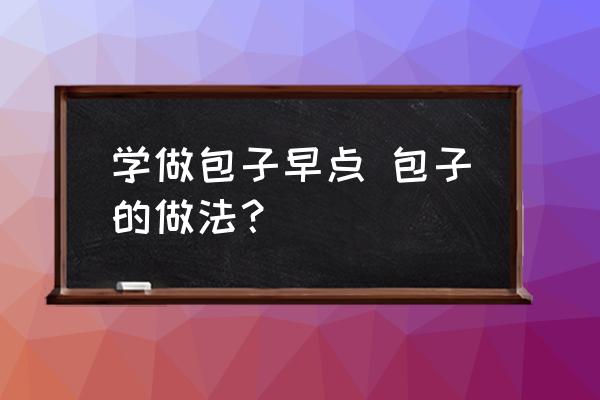 學(xué)做包子早點(diǎn) 包子的做法？