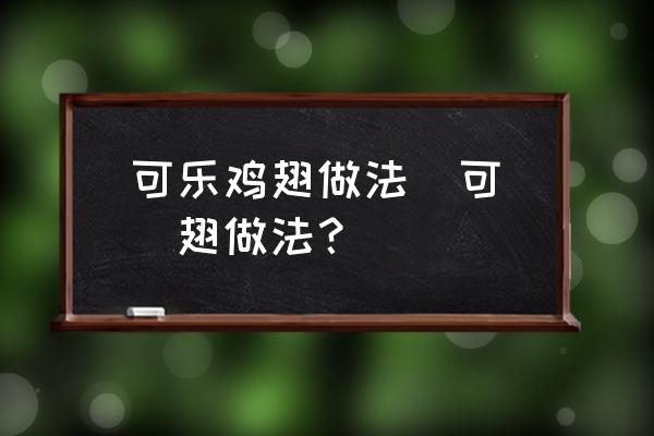 可樂雞翅做法(可樂雞翅做法？)