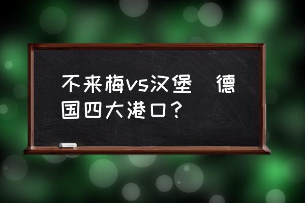 不來(lái)梅vs漢堡(德國(guó)四大港口？)