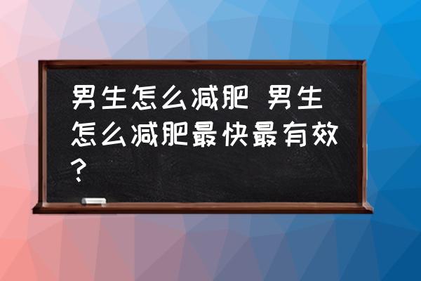 男生怎么減肥 男生怎么減肥最快最有效？