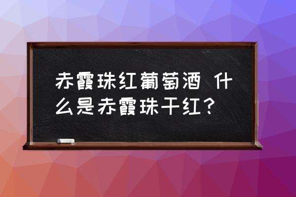 赤霞珠紅葡萄酒 什么是赤霞珠干紅？