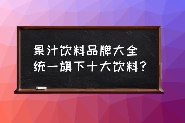果汁飲料品牌大全 統(tǒng)一旗下十大飲料？