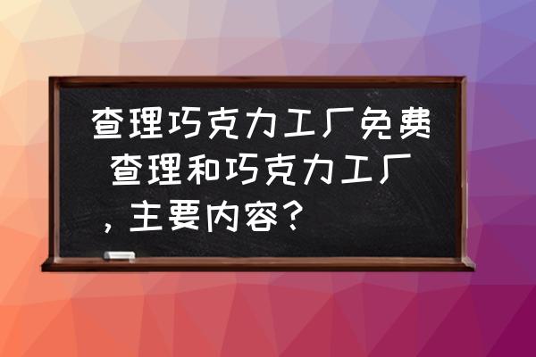 查理巧克力工廠免費(fèi) 查理和巧克力工廠，主要內(nèi)容？