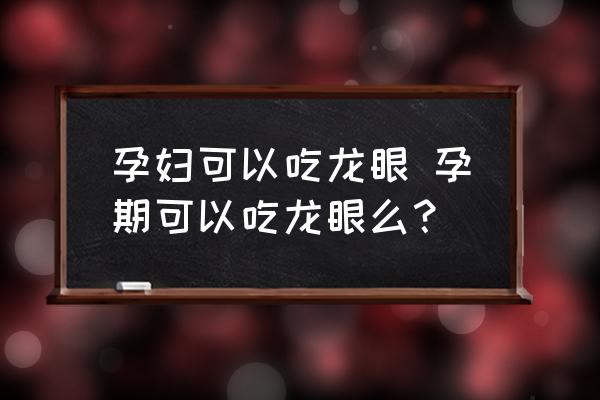 孕婦可以吃龍眼 孕期可以吃龍眼么？