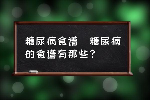 糖尿病食譜(糖尿病的食譜有那些？)