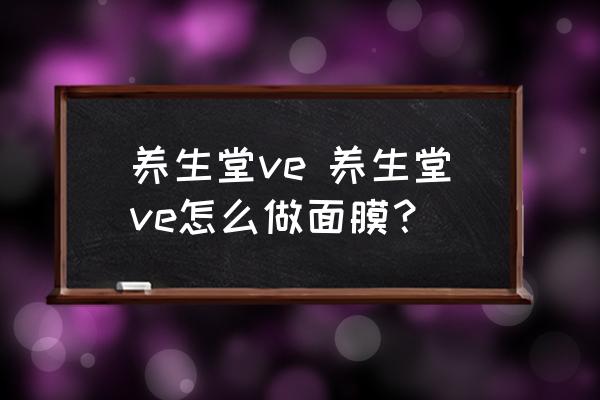 養(yǎng)生堂ve 養(yǎng)生堂ve怎么做面膜？