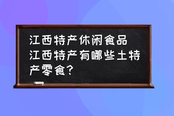 江西特產休閑食品(江西特產有哪些土特產零食？)