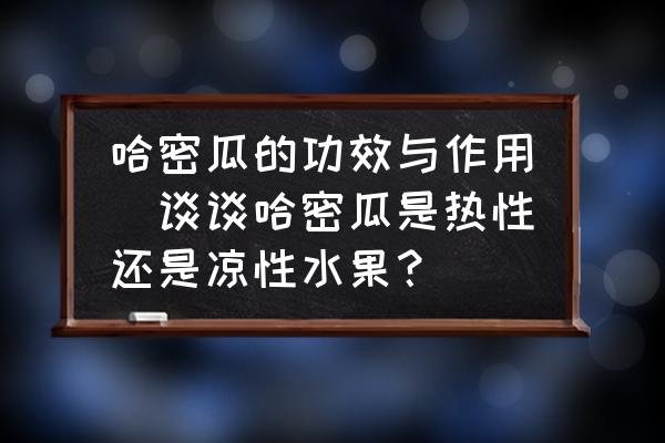 哈密瓜的功效與作用(談?wù)劰芄鲜菬嵝赃€是涼性水果？)