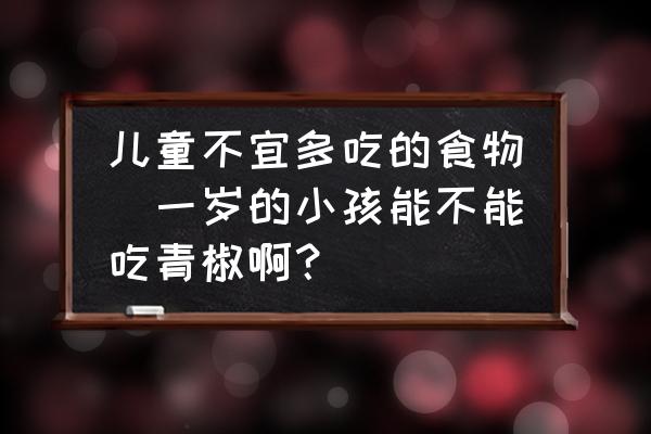 兒童不宜多吃的食物(一歲的小孩能不能吃青椒??？)