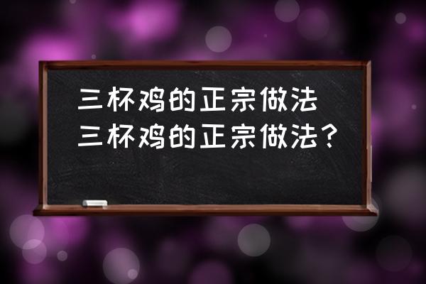 三杯雞的正宗做法(三杯雞的正宗做法？)