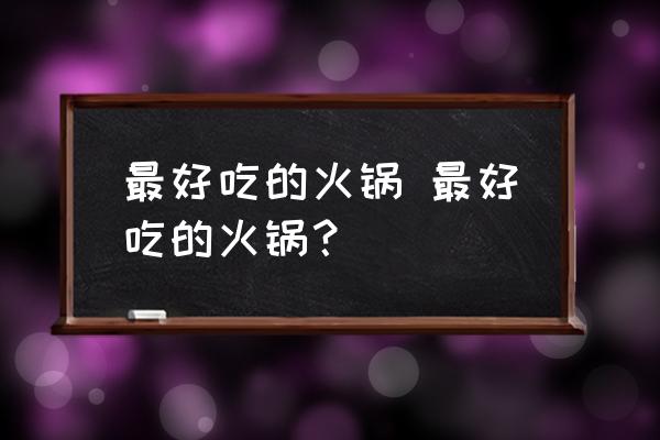 最好吃的火鍋 最好吃的火鍋？