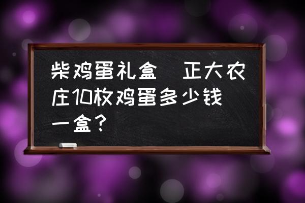 柴雞蛋禮盒(正大農莊10枚雞蛋多少錢一盒？)