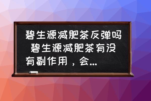 碧生源減肥茶反彈嗎 碧生源減肥茶有沒有副作用，會不會反彈？