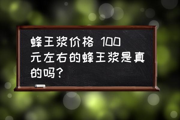 蜂王漿價(jià)格 100元左右的蜂王漿是真的嗎？