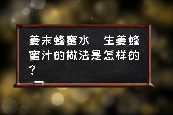 姜末蜂蜜水(生姜蜂蜜汁的做法是怎樣的？)