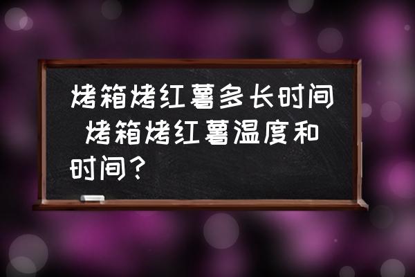 烤箱烤紅薯多長(zhǎng)時(shí)間 烤箱烤紅薯溫度和時(shí)間？