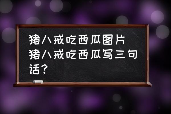 豬八戒吃西瓜圖片 豬八戒吃西瓜寫三句話？