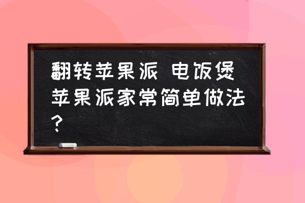 翻轉(zhuǎn)蘋(píng)果派 電飯煲蘋(píng)果派家常簡(jiǎn)單做法？