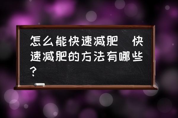 怎么能快速減肥(快速減肥的方法有哪些？)