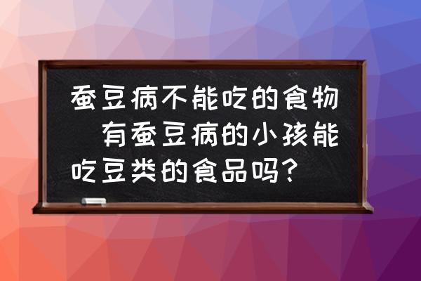 蠶豆病不能吃的食物(有蠶豆病的小孩能吃豆類的食品嗎？)