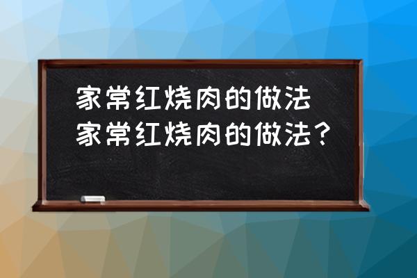 家常紅燒肉的做法(家常紅燒肉的做法？)