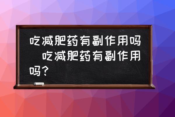 吃減肥藥有副作用嗎(吃減肥藥有副作用嗎？)