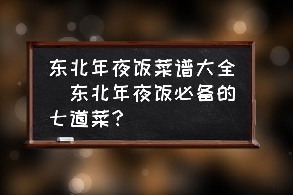 東北年夜飯菜譜大全(東北年夜飯必備的七道菜？)