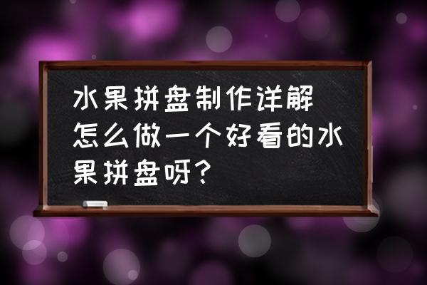 水果拼盤制作詳解(怎么做一個(gè)好看的水果拼盤呀？)