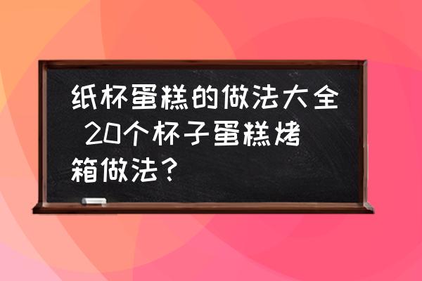 紙杯蛋糕的做法大全 20個(gè)杯子蛋糕烤箱做法？