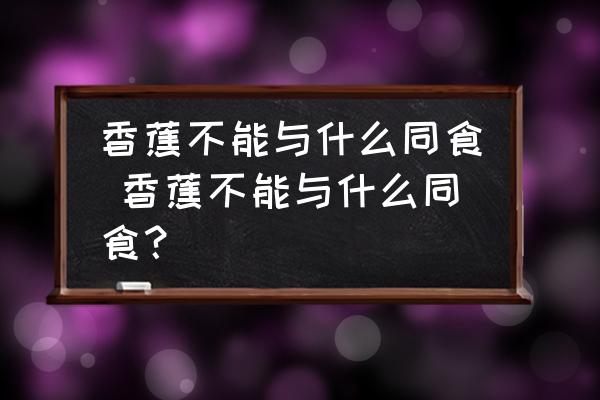 香蕉不能與什么同食 香蕉不能與什么同食？