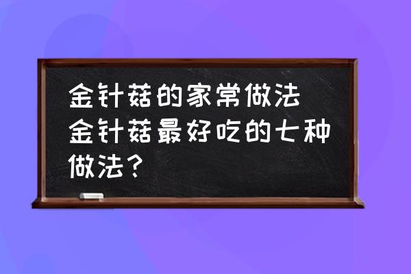 金針菇的家常做法(金針菇最好吃的七種做法？)