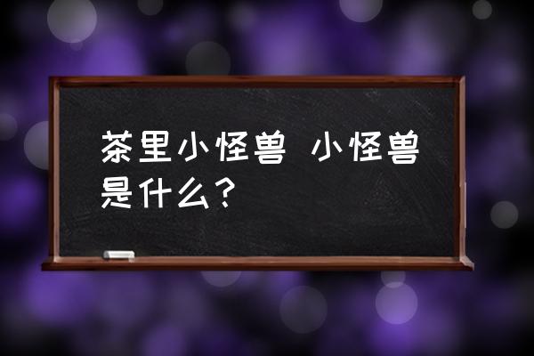 茶里小怪獸 小怪獸是什么？